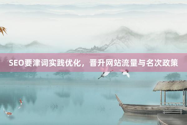 SEO要津词实践优化，晋升网站流量与名次政策