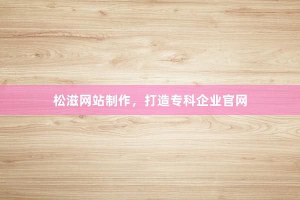 松滋网站制作，打造专科企业官网
