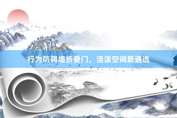行为防碍墙折叠门,活泼空间新遴选