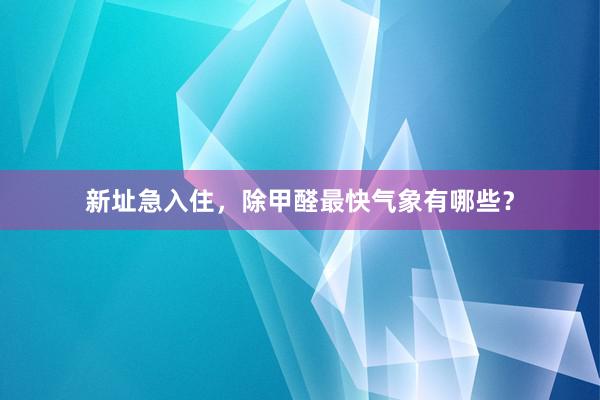 新址急入住，除甲醛最快气象有哪些？